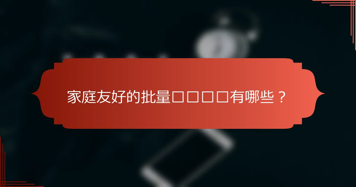 家庭友好的批量购买选项有哪些？