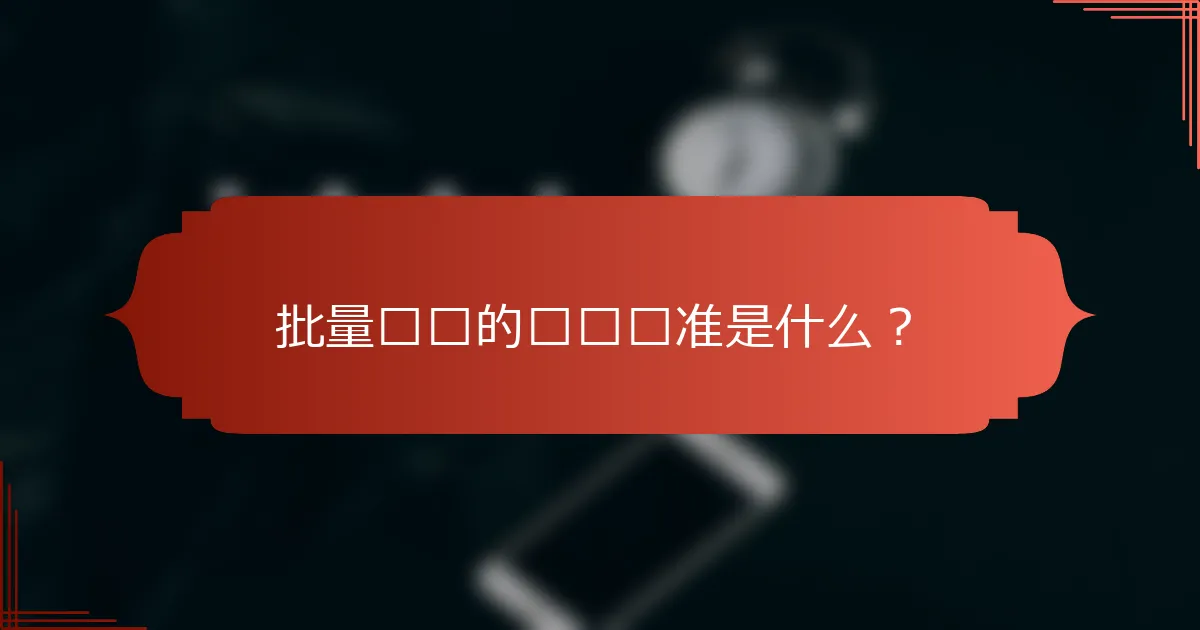 批量购买的选择标准是什么？