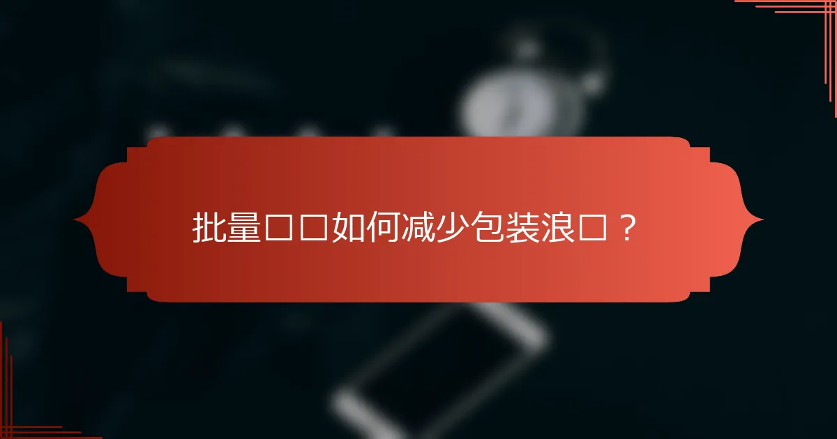 批量购买如何减少包装浪费？