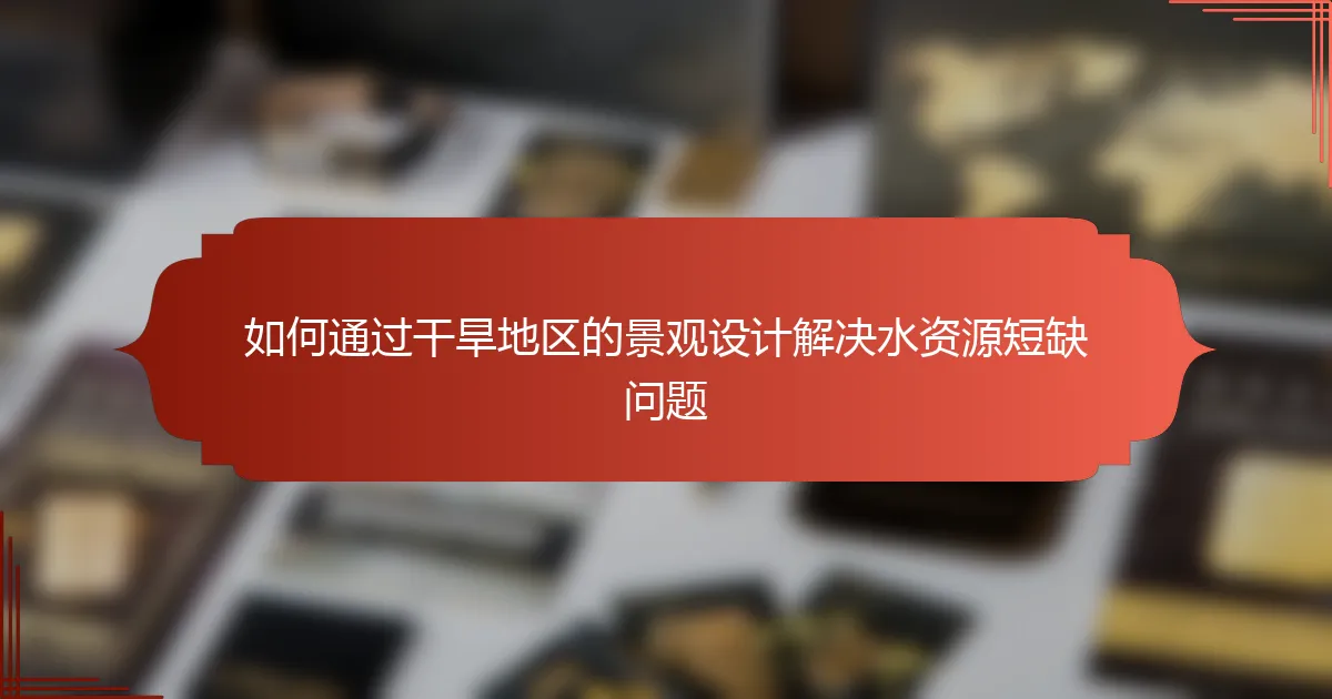 如何通过干旱地区的景观设计解决水资源短缺问题