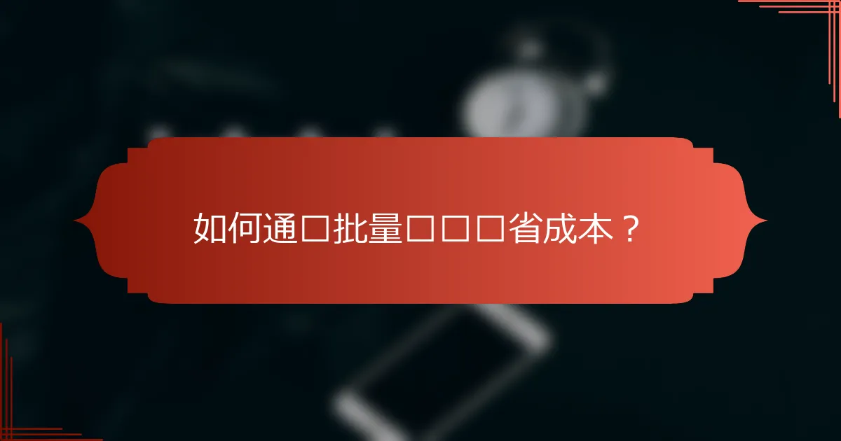 如何通过批量购买节省成本？