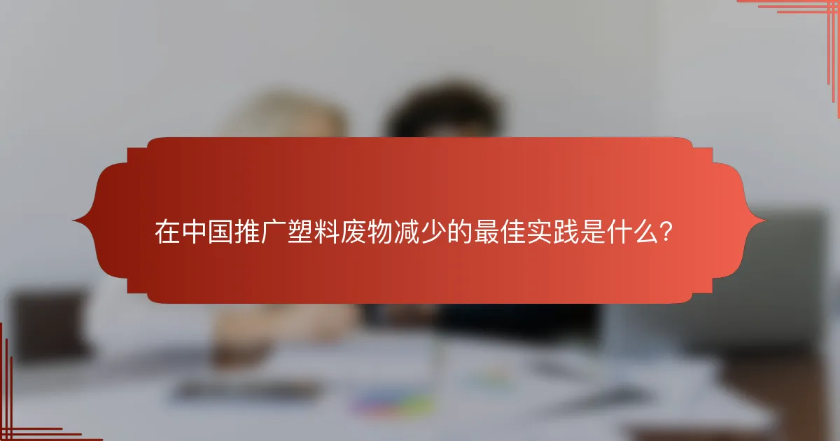 在中国推广塑料废物减少的最佳实践是什么?